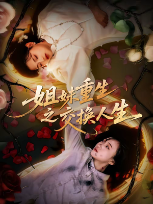 姐妹重生之交换人生（80集）红果短剧免费看