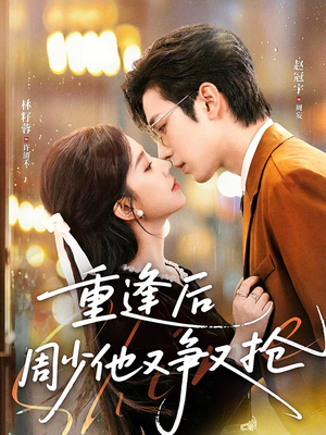 重逢后周少他又争又抢（60集）好看的短剧分享