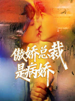傲娇总裁是病娇（77集）免费短剧看不停