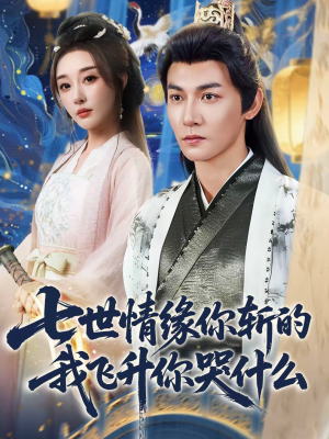 七世情缘你斩的我飞升你哭什么（70集）短剧太好看
