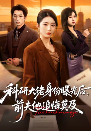 科研大佬身份曝光后，前夫他追悔莫及（50集）原创精彩短剧