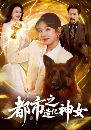 都市之造化神女（100集）精彩的网络短剧