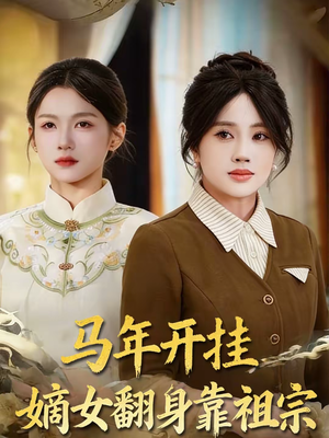 马年开挂嫡女翻身靠祖宗（50集）火爆短剧热播中