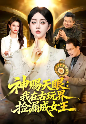 神赐天眼：我在古玩界捡漏成女王（92集）甜宠短剧追到爽