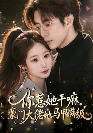 你惹她干嘛，豪门大佬她马甲满级（85集）看到了大结局