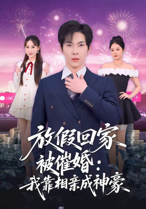 放假回家被催婚：我靠相亲成神豪（80集）火爆短剧抢先看