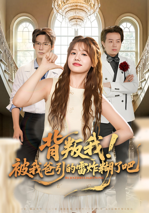 背叛我！被我爸引的雷炸糊了吧（73集）红果短剧免费看