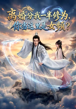 离婚分我一半修为，你当这里是女频？（52集）短视频追剧推荐