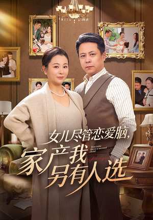 女儿尽管恋爱脑，家产我另有人选（55集）精彩短剧免费看