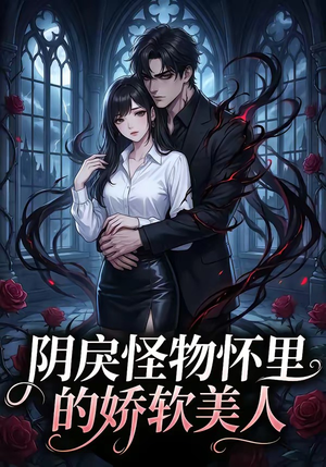 阴戾怪物怀里的娇软美人（66集）独家资源免费看