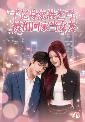 千亿身价装乞丐，被租回家当女友（60集）这部短剧太好看