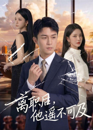 离职后，他遥不可及（55集）一起看短剧