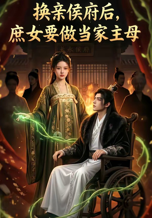 换亲侯府后,庶女要做当家主母（80集）最火的短剧