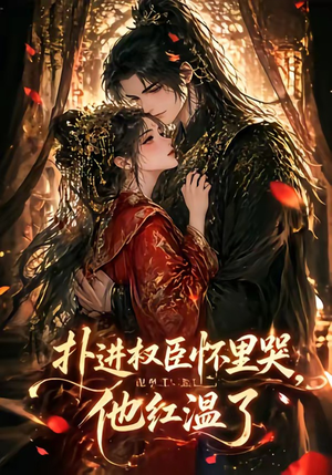 扑进权臣怀里哭，他红温了（60集）全网短剧抢先看