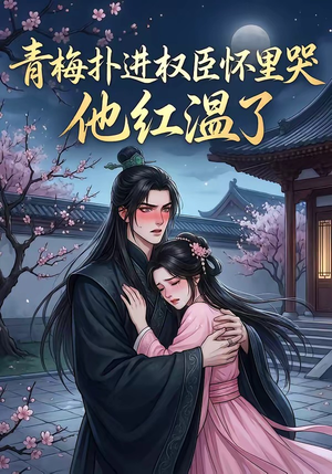 青梅扑进权臣怀里哭，他红温了（74集）短剧上热门