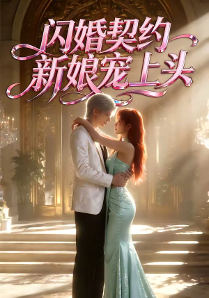 闪婚契约新娘宠上头（100集）精彩短剧分享。