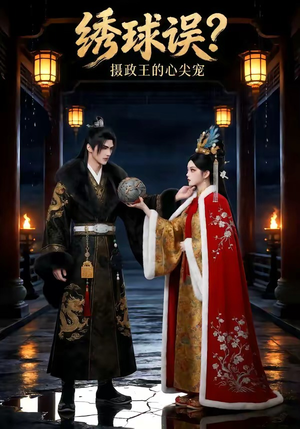 绣球误？摄政王的心尖宠（22集）精彩短剧分享
