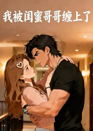 我被闺蜜哥哥缠上了（30集）红果短剧免费看