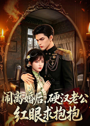 闹离婚后，硬汉老公红眼求抱抱（81集）经典回顾免费看