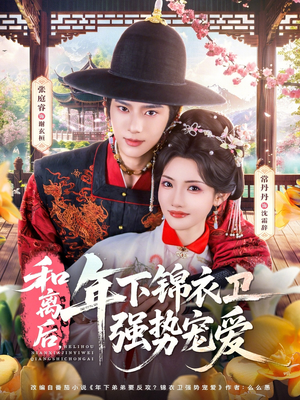 和离后，年下锦衣卫强势宠爱（78集）原创精彩短剧