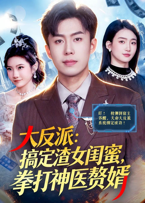 大反派：搞定渣女闺蜜，拳打神医赘婿（120集）红果免费看短剧