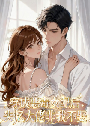 穿成恶毒女配后，失忆大佬非我不娶（40集）大结局