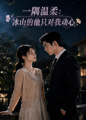 一隅温柔：冰山的他只对我动心（63集）小短剧抢先看