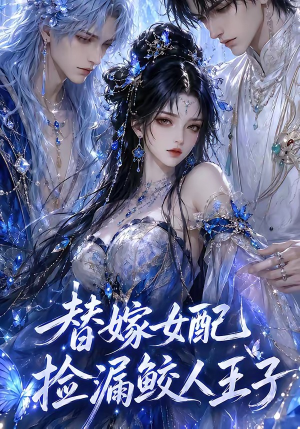 替嫁女配捡漏鲛人王子（60集）无需会员轻松看