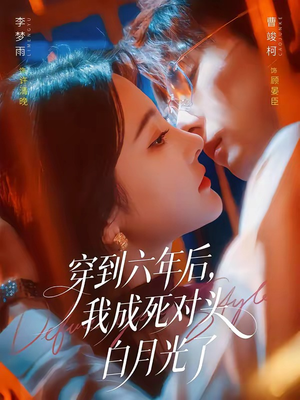 穿到六年后，我成死对头白月光了（69集）短剧推荐上热门