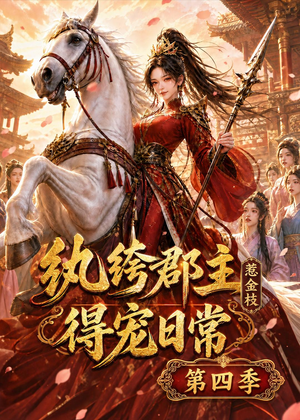 纨绔郡主得宠日常：惹金枝第四季（117集）热播短剧推荐
