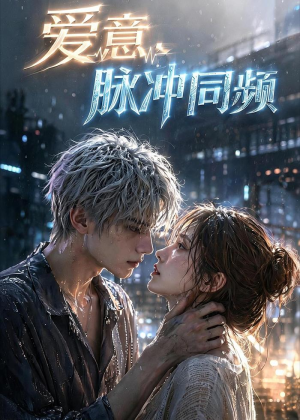 爱意，脉冲同频（51集）这部短剧我爱了