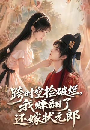 跨时空捡破烂，我赚翻了还嫁状元郎（67集）短剧热播中