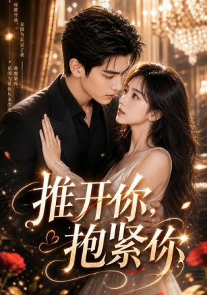 推开你，抱紧你（108集）原创精彩短剧