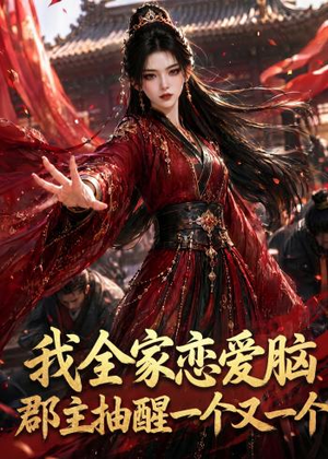我全家恋爱脑，郡主抽醒一个又一个（96集）独家短剧免费看