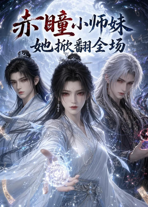 赤瞳小师妹她掀翻全场（108集）最新火爆短剧