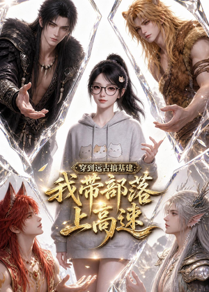穿到远古搞基建：我带部落上高速（71集）精彩片段