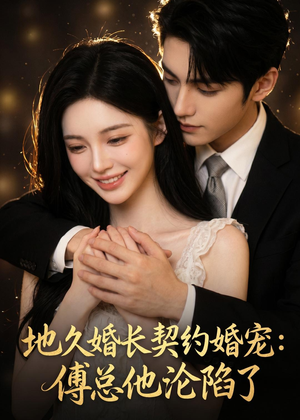 地久婚长契约婚宠：傅总他沦陷了（115集）每日分享短剧