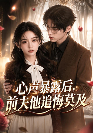 心声暴露后，前夫他追悔莫及（116集）热播短剧追不停