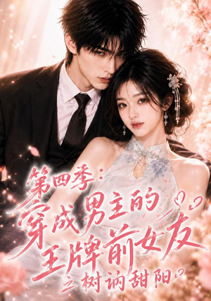 第四季：穿成男主的王牌前女友之树讷甜阳（56集）高分佳作免费看