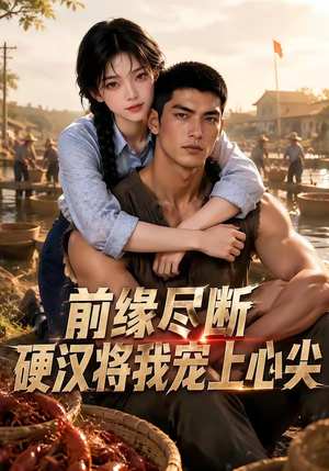 前缘尽断，硬汉将我宠上心尖（64集）全集免费看短剧