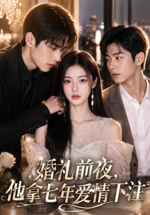 婚礼前夜,他拿七年爱情下注(50集) 婚礼前夜,他拿七年爱情下注(50集)热播短剧追不停