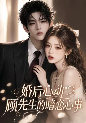婚后心动顾先生的暗恋心事（35集）精彩短剧看全集