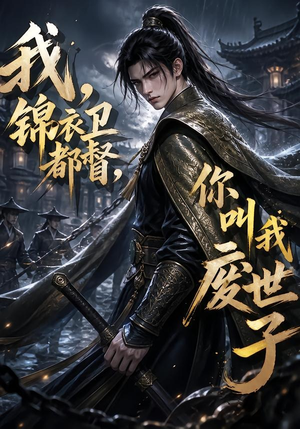 我，锦衣卫都督，你叫我废世子（130集）集免费看短剧