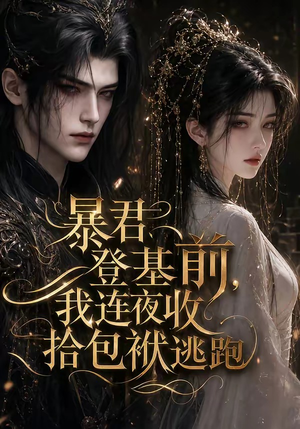 暴君登基前，我连夜收拾包袱逃跑（12集）最热短剧抢先看