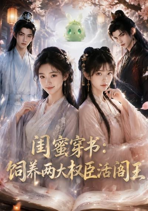 闺蜜穿书：饲养两大权臣活阎王（47集）爱上了这部剧了