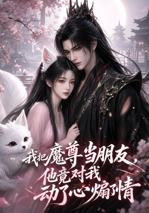 我把魔尊当朋友,他竟对我动了心煽了情(167集) 我把魔尊当朋友,他竟对我动了心煽了情(167集)短剧免费看全集