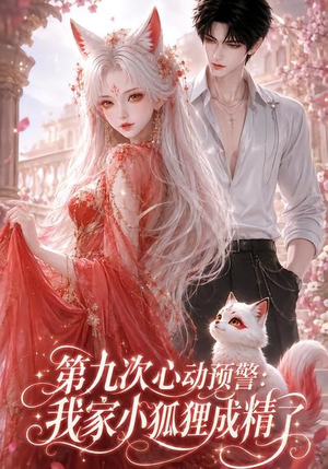 第九次心动预警：我家小狐狸成精了（101集）最火爆短剧