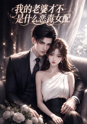 我的老婆才不是什么恶毒女配（58集）超好看的短剧